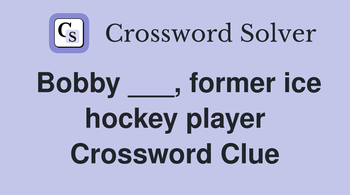 Bobby ___, former ice hockey player Crossword Clue Answers